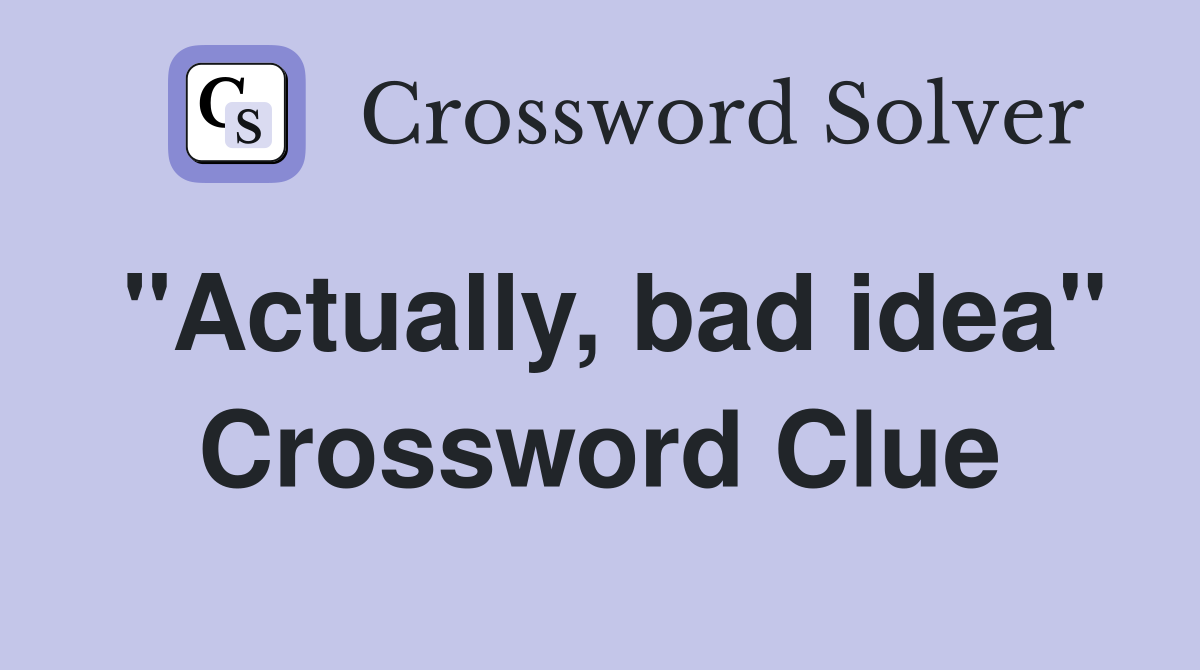 "Actually, bad idea" Crossword Clue Answers Crossword Solver